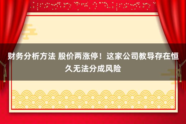 财务分析方法 股价两涨停！这家公司教导存在恒久无法分成风险