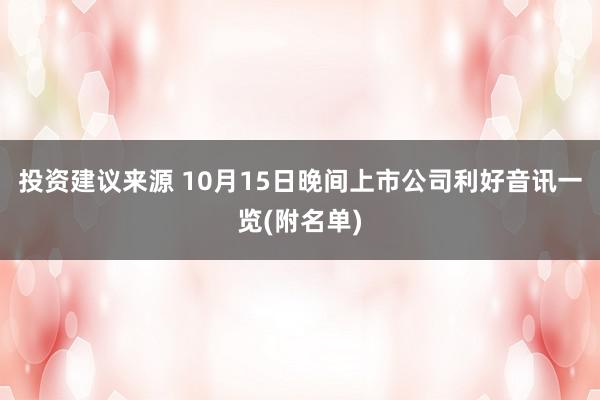 投资建议来源 10月15日晚间上市公司利好音讯一览(附名单)