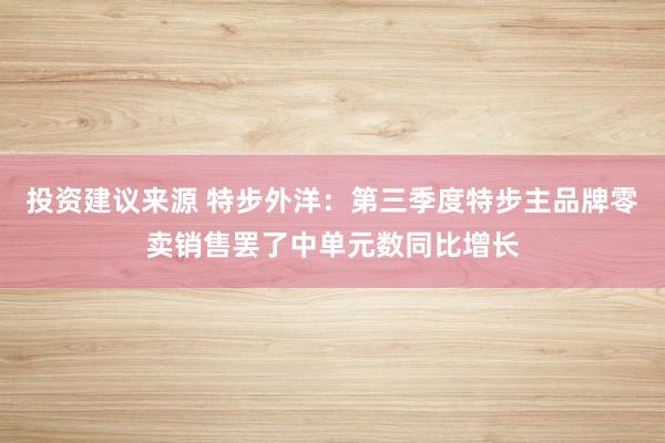 投资建议来源 特步外洋：第三季度特步主品牌零卖销售罢了中单元数同比增长