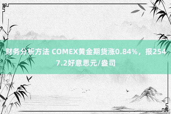 财务分析方法 COMEX黄金期货涨0.84%，报2547.2好意思元/盎司