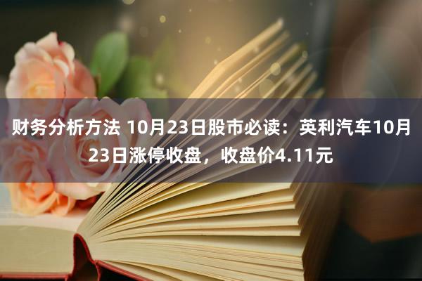 财务分析方法 10月23日股市必读：英利汽车10月23日涨停收盘，收盘价4.11元