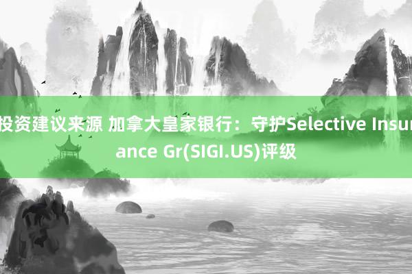 投资建议来源 加拿大皇家银行：守护Selective Insurance Gr(SIGI.US)评级