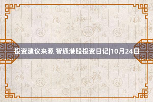 投资建议来源 智通港股投资日记|10月24日