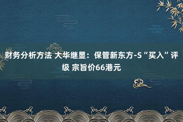 财务分析方法 大华继显：保管新东方-S“买入”评级 宗旨价66港元