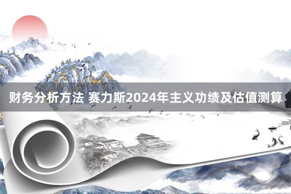 财务分析方法 赛力斯2024年主义功绩及估值测算