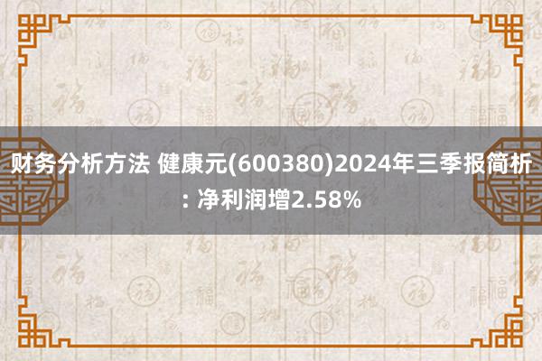 财务分析方法 健康元(600380)2024年三季报简析: 净利润增2.58%