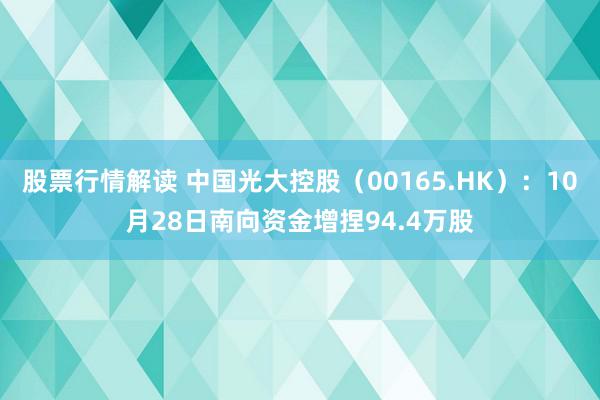 股票行情解读 中国光大控股（00165.HK）：10月28日南向资金增捏94.4万股