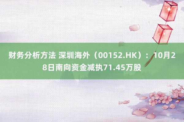 财务分析方法 深圳海外（00152.HK）：10月28日南向资金减执71.45万股