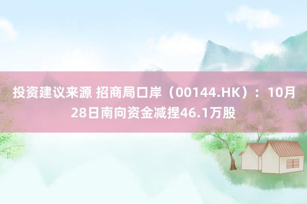 投资建议来源 招商局口岸（00144.HK）：10月28日南向资金减捏46.1万股