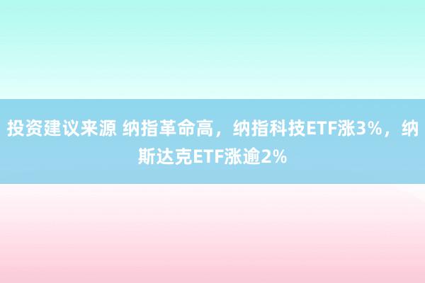 投资建议来源 纳指革命高，纳指科技ETF涨3%，纳斯达克ETF涨逾2%