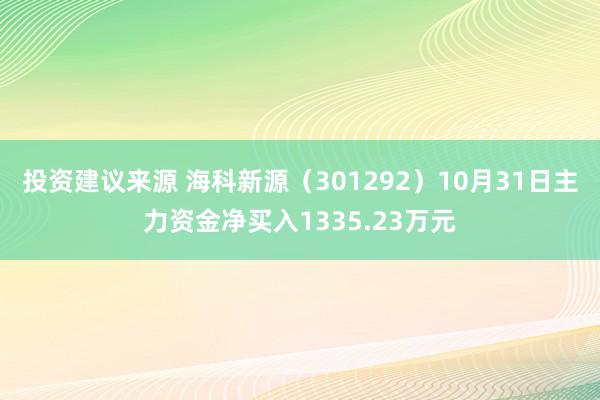 投资建议来源 海科新源（301292）10月31日主力资金净买入1335.23万元