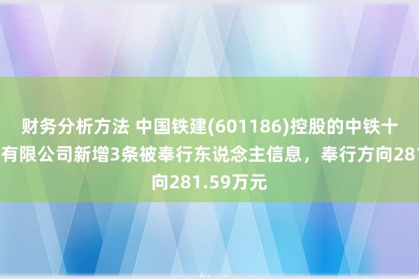 财务分析方法 中国铁建(601186)控股的中铁十六局集团有限公司新增3条被奉行东说念主信息，奉行方向281.59万元