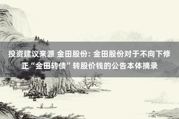 投资建议来源 金田股份: 金田股份对于不向下修正“金田转债”