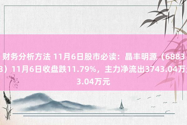 财务分析方法 11月6日股市必读：晶丰明源（688368）11月6日收盘跌11.79%，主力净流出3743.04万元