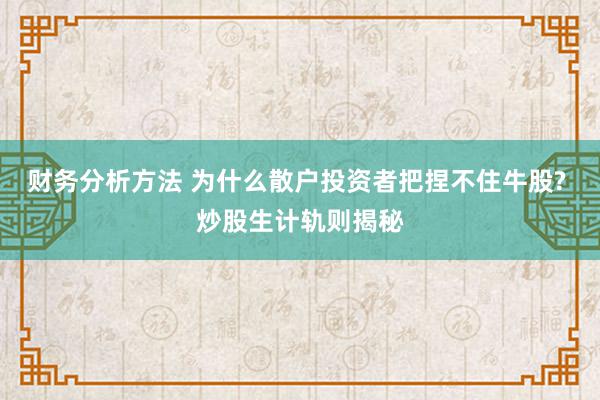 财务分析方法 为什么散户投资者把捏不住牛股? 炒股生计轨则揭