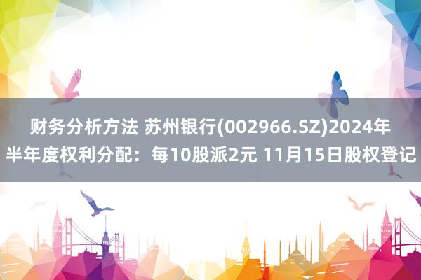 财务分析方法 苏州银行(002966.SZ)2024年半年度权利分配：每10股派2元 11月15日股权登记