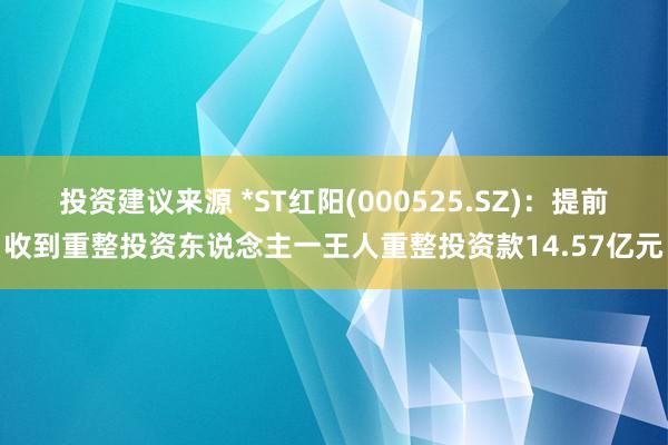 投资建议来源 *ST红阳(000525.SZ)：提前收到重整