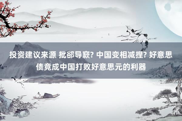 投资建议来源 批郤导窾? 中国变相减捏? 好意思债竟成中国打败好意思元的利器