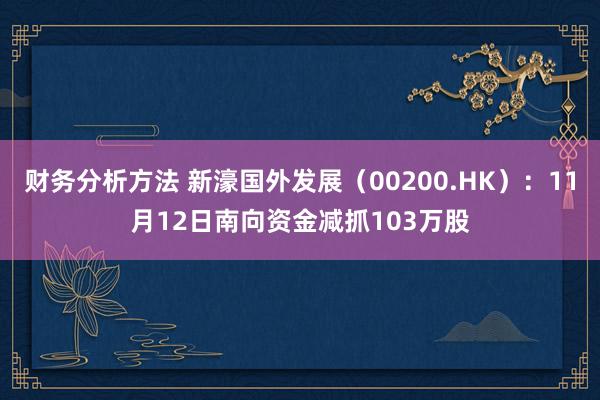 财务分析方法 新濠国外发展（00200.HK）：11月12日南向资金减抓103万股