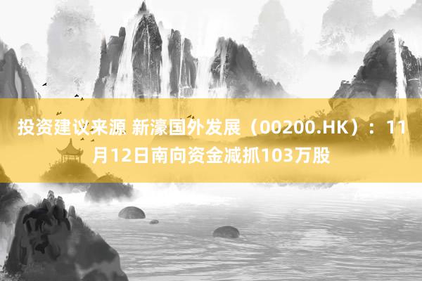 投资建议来源 新濠国外发展（00200.HK）：11月12日南向资金减抓103万股