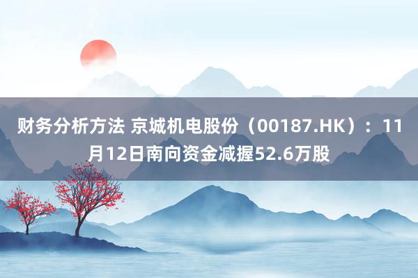 财务分析方法 京城机电股份（00187.HK）：11月12日南向资金减握52.6万股