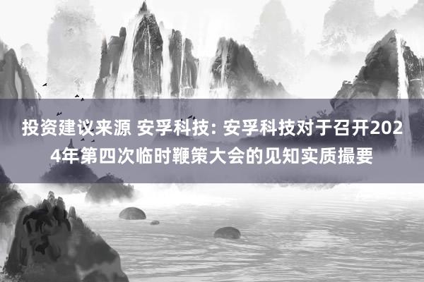 投资建议来源 安孚科技: 安孚科技对于召开2024年第四次临时鞭策大会的见知实质撮要