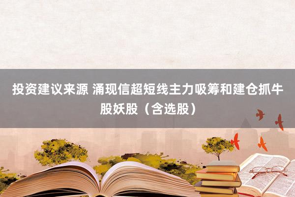 投资建议来源 涌现信超短线主力吸筹和建仓抓牛股妖股（含选股）