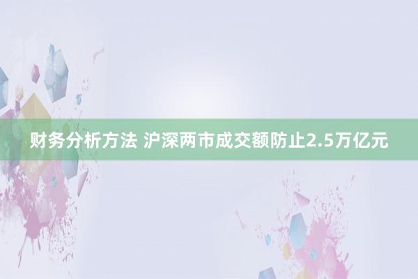 财务分析方法 沪深两市成交额防止2.5万亿元