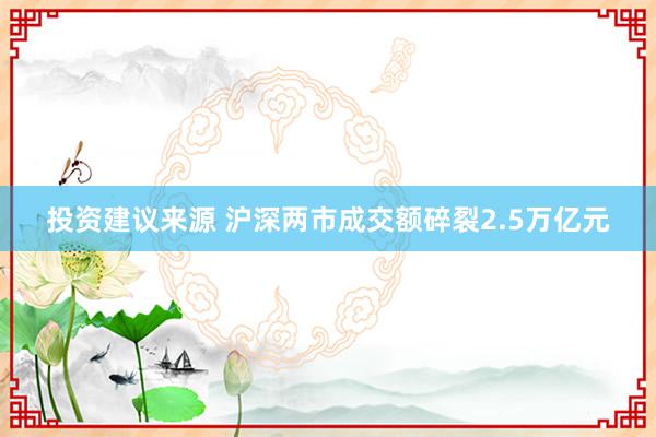 投资建议来源 沪深两市成交额碎裂2.5万亿元