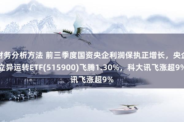 财务分析方法 前三季度国资央企利润保执正增长，央企立异运转ETF(515900)飞腾1.30%，科大讯飞涨超9%