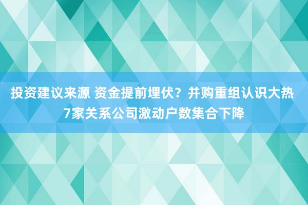 投资建议来源 资金提前埋伏？并购重组认识大热 7家关系公司激动户数集合下降