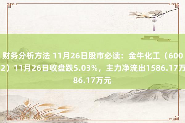 财务分析方法 11月26日股市必读：金牛化工（600722）11月26日收盘跌5.03%，主力净流出1586.17万元