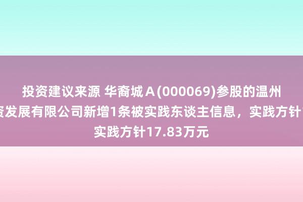 投资建议来源 华裔城Ａ(000069)参股的温州华裔城投资发展有限公司新增1条被实践东谈主信息，实践方针17.83万元