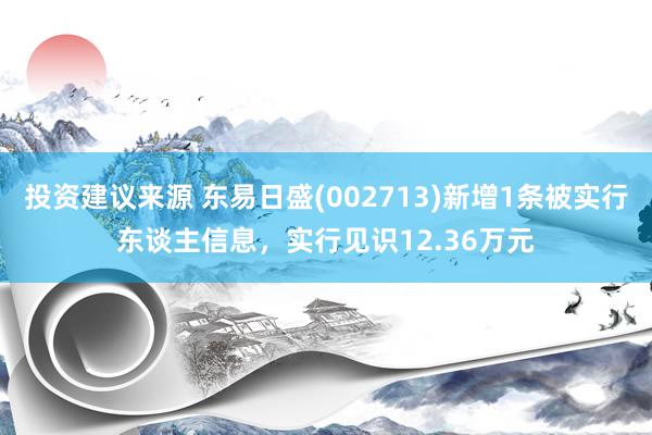 投资建议来源 东易日盛(002713)新增1条被实行东谈主信息，实行见识12.36万元