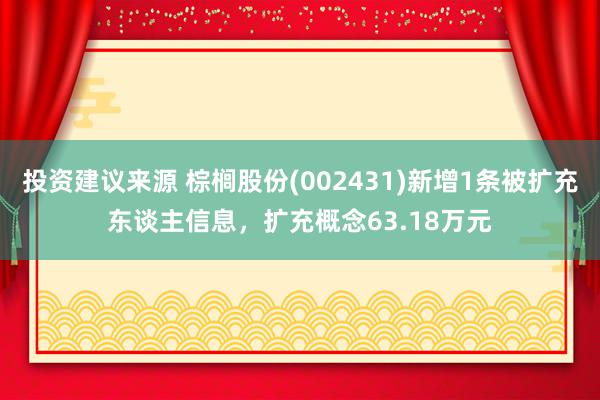 投资建议来源 棕榈股份(002431)新增1条被扩充东谈主信息，扩充概念63.18万元