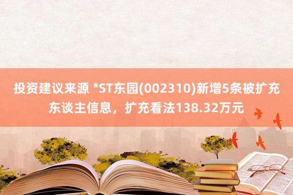 投资建议来源 *ST东园(002310)新增5条被扩充东谈主信息，扩充看法138.32万元