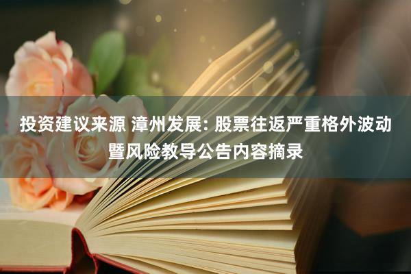 投资建议来源 漳州发展: 股票往返严重格外波动暨风险教导公告内容摘录