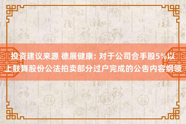 投资建议来源 德展健康: 对于公司合手股5%以上鼓舞股份公法拍卖部分过户完成的公告内容纲领