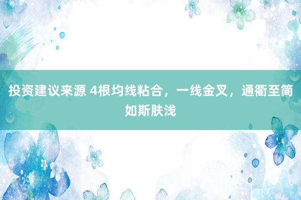 投资建议来源 4根均线粘合，一线金叉，通衢至简如斯肤浅