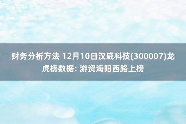 财务分析方法 12月10日汉威科技(300007)龙虎榜数据: 游资海阳西路上榜