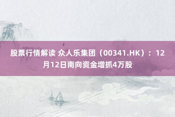 股票行情解读 众人乐集团（00341.HK）：12月12日南向资金增抓4万股