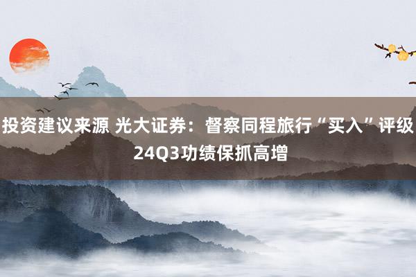 投资建议来源 光大证券：督察同程旅行“买入”评级 24Q3功绩保抓高增