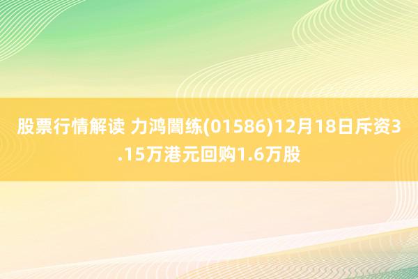 股票行情解读 力鸿闇练(01586)12月18日斥资3.15万港元回购1.6万股