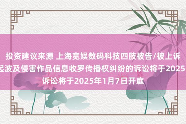 投资建议来源 上海宽娱数码科技四肢被告/被上诉东说念主的2起波及侵害作品信息收罗传播权纠纷的诉讼将于2025年1月7日开庭