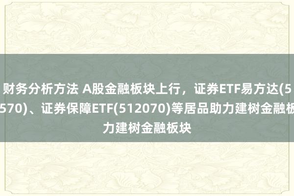 财务分析方法 A股金融板块上行，证券ETF易方达(512570)、证券保障ETF(512070)等居品助力建树金融板块