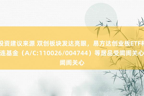 投资建议来源 双创板块发达亮眼，易方达创业板ETF相连基金（A/C:110026/004744）等居品受阛阓关心