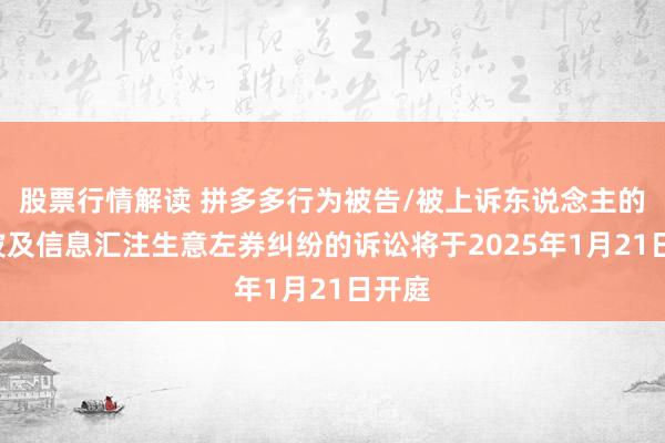 股票行情解读 拼多多行为被告/被上诉东说念主的2起波及信息汇注生意左券纠纷的诉讼将于2025年1月21日开庭