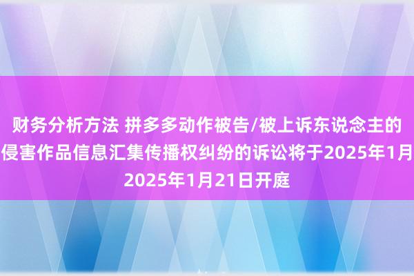 财务分析方法 拼多多动作被告/被上诉东说念主的23起波及侵害作品信息汇集传播权纠纷的诉讼将于2025年1月21日开庭