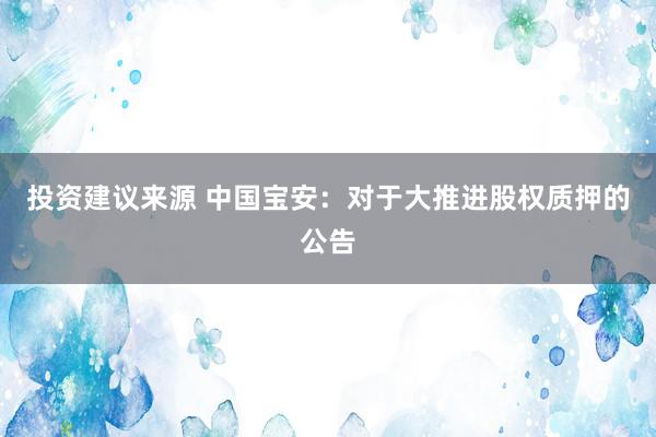 投资建议来源 中国宝安：对于大推进股权质押的公告