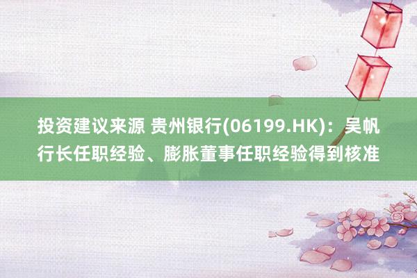 投资建议来源 贵州银行(06199.HK)：吴帆行长任职经验、膨胀董事任职经验得到核准